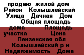 	 продаю  жилой дом › Район ­ Колышлейский › Улица ­ Дачная › Дом ­ 65 › Общая площадь дома ­ 464 › Площадь участка ­ 1 100 › Цена ­ 450 - Пензенская обл., Колышлейский р-н Недвижимость » Дома, коттеджи, дачи продажа   